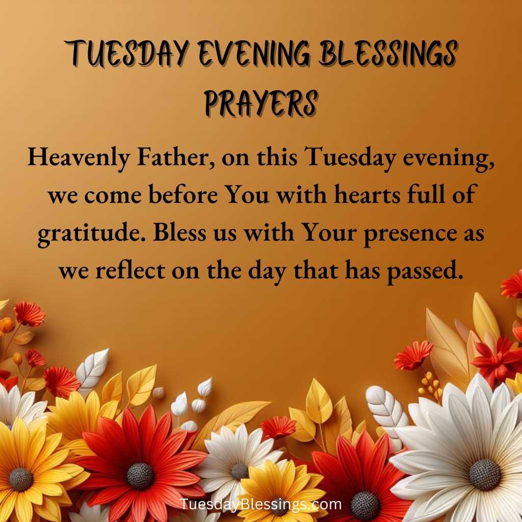 Heavenly Father, on this Tuesday evening, we come before You with hearts full of gratitude. Bless us with Your presence as we reflect on the day that has passed.