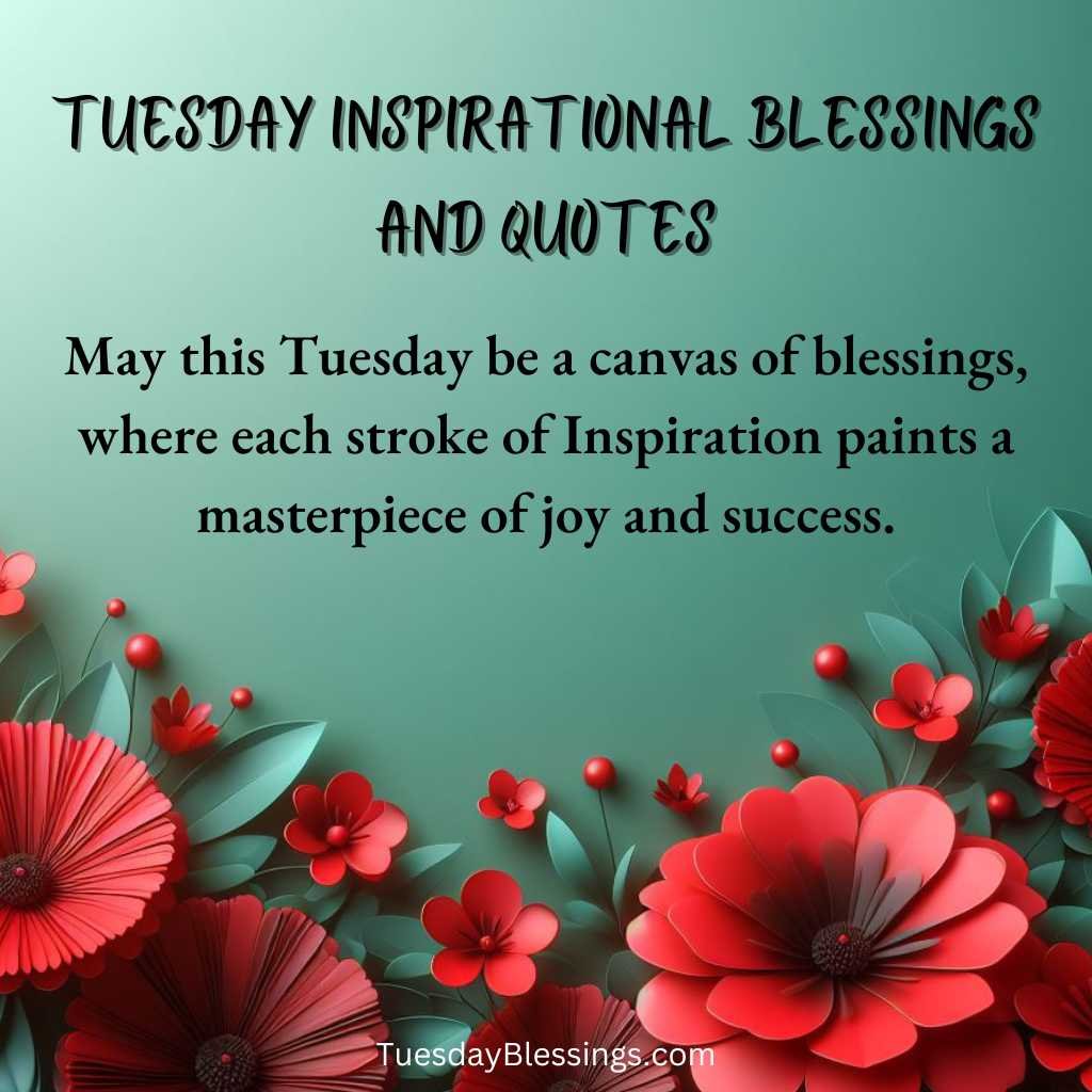 May this Tuesday be a canvas of blessings, where each stroke of Inspiration paints a masterpiece of joy and success.