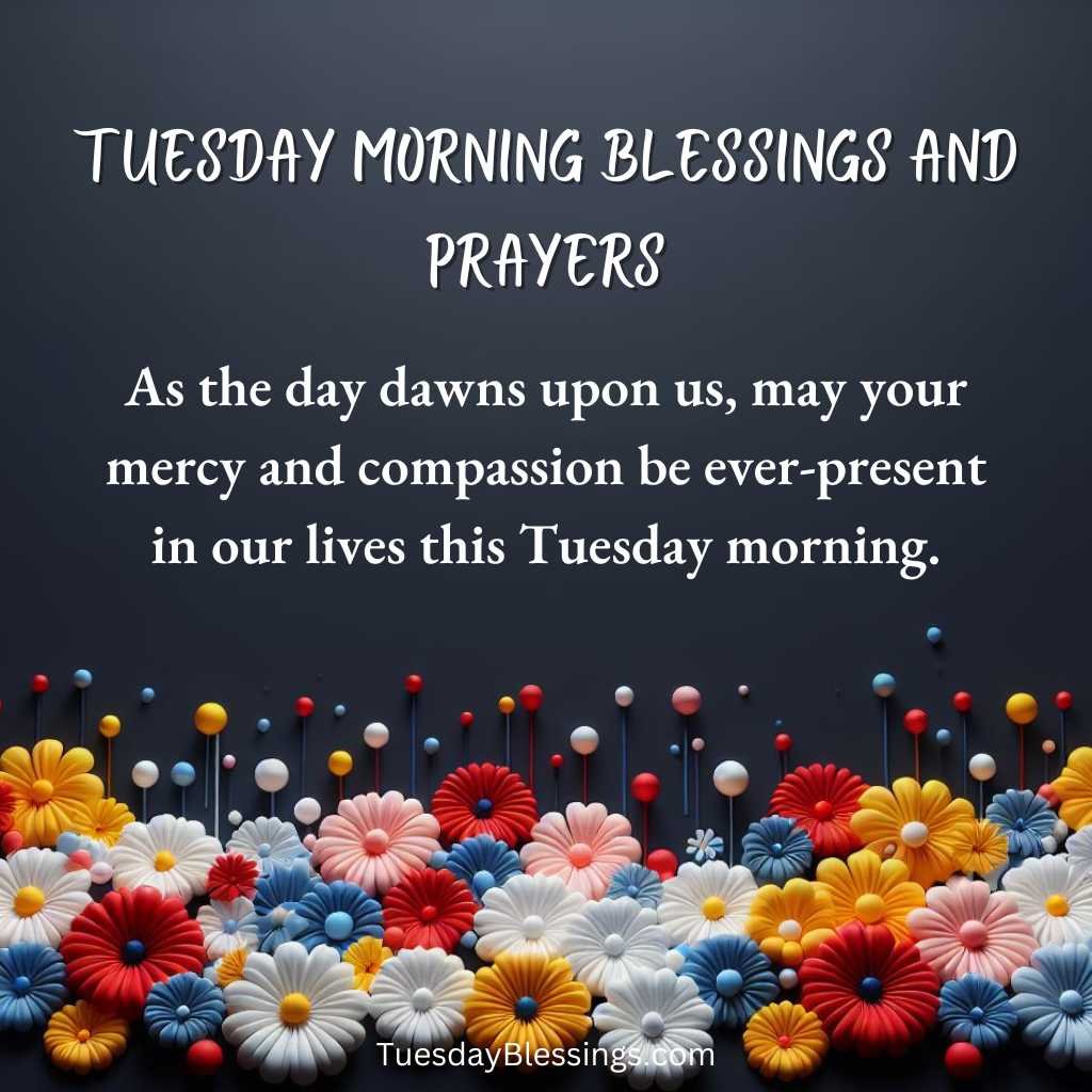 As the day dawns upon us, may your mercy and compassion be ever-present in our lives this Tuesday morning.