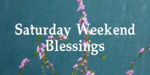 Saturday Weekend Blessings